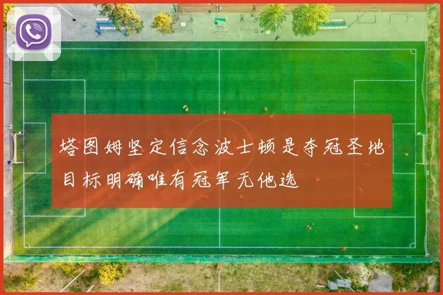 塔图姆坚定信念波士顿是夺冠圣地目标明确唯有冠军无他选