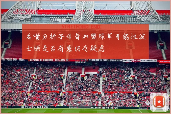 名嘴分析字母哥加盟绿军可能性波士顿是否有意仍存疑虑