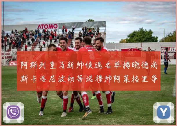 阿斯列皇马新帅候选名单揭晓德尚斯卡洛尼波切蒂诺穆帅阿莱格里争夺教鞭