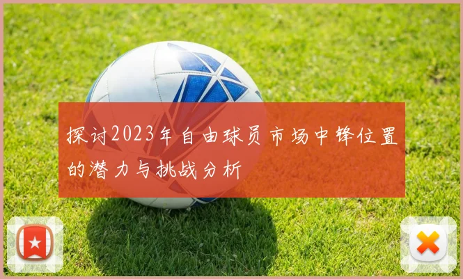 探讨2023年自由球员市场中锋位置的潜力与挑战分析
