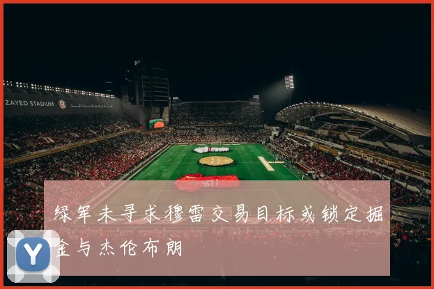 绿军未寻求穆雷交易目标或锁定掘金与杰伦布朗