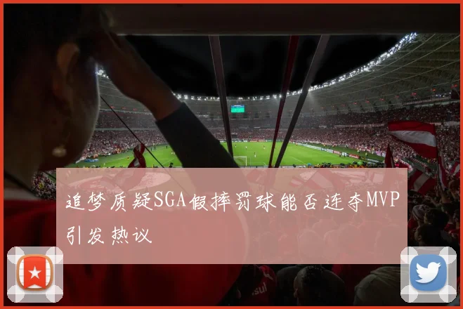 追梦质疑SGA假摔罚球能否连夺MVP引发热议